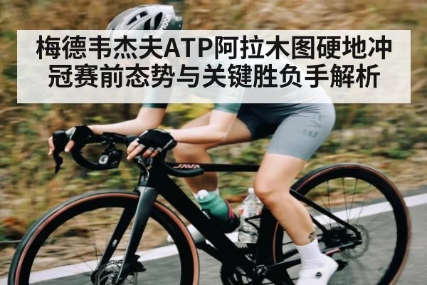 梅德韦杰夫ATP阿拉木图硬地冲冠赛前态势与关键胜负手解析